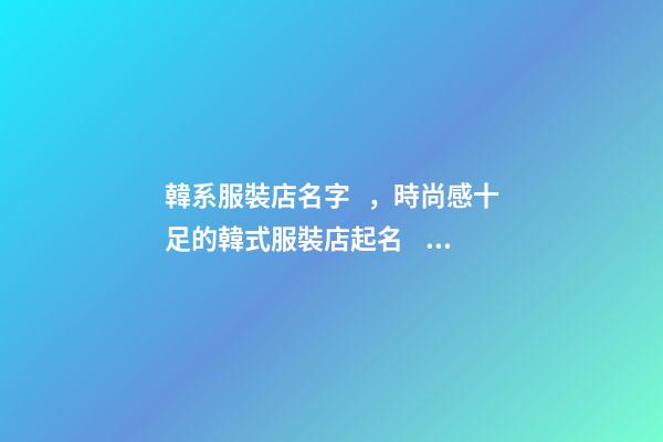 韓系服裝店名字，時尚感十足的韓式服裝店起名，大氣磅礴-第1張-店鋪起名-玄機派